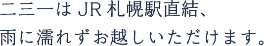 二三一はJR札幌駅直結、
雨に濡れずお越しいただけます。